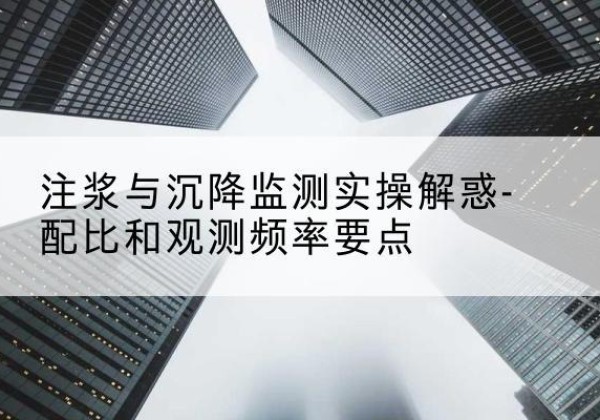 连城水泥浆配比不当会不会造成注浆管堵管？-注浆与沉降监测实操解惑-配比和观测频率要点